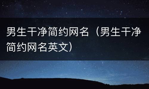 男生干净简约网名（男生干净简约网名英文）