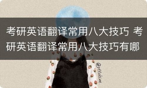考研英语翻译常用八大技巧 考研英语翻译常用八大技巧有哪些