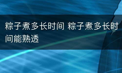 粽子煮多长时间 粽子煮多长时间能熟透