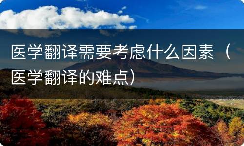 医学翻译需要考虑什么因素（医学翻译的难点）