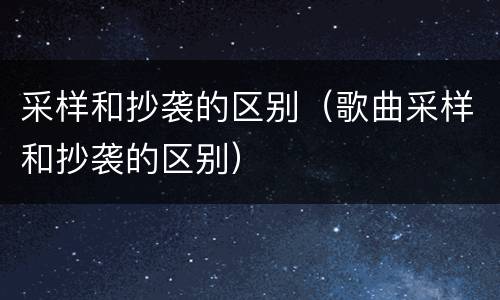 采样和抄袭的区别（歌曲采样和抄袭的区别）