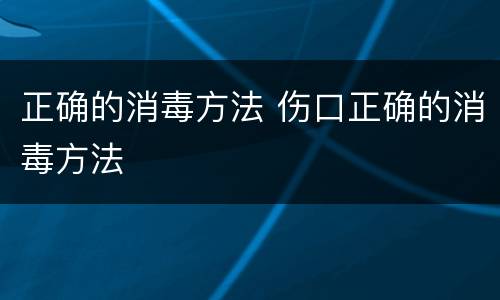 正确的消毒方法 伤口正确的消毒方法