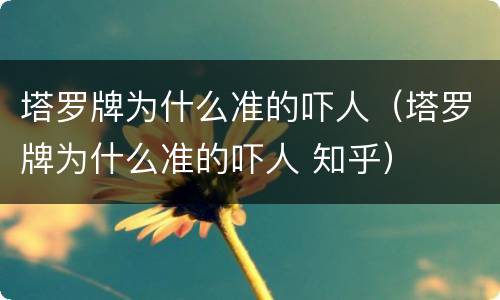 塔罗牌为什么准的吓人（塔罗牌为什么准的吓人 知乎）