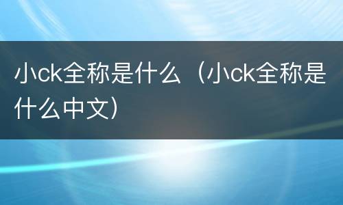 小ck全称是什么（小ck全称是什么中文）