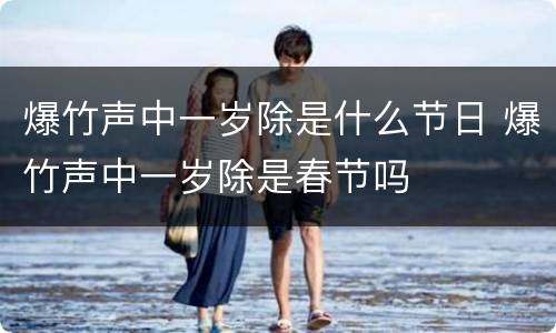 爆竹声中一岁除是什么节日 爆竹声中一岁除是春节吗