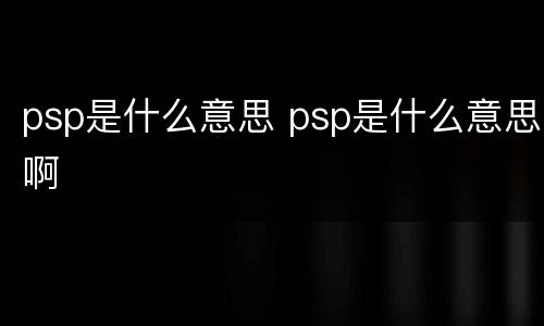 psp是什么意思 psp是什么意思啊