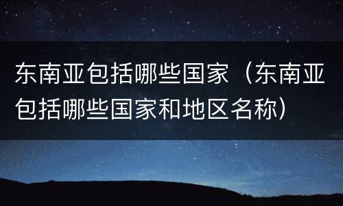 东南亚包括哪些国家（东南亚包括哪些国家和地区名称）
