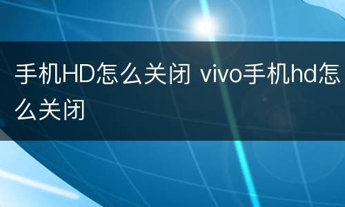 手机HD怎么关闭 vivo手机hd怎么关闭