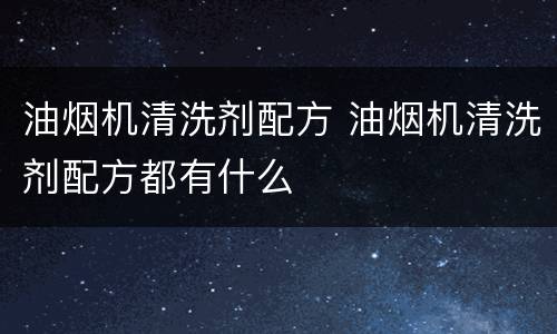 油烟机清洗剂配方 油烟机清洗剂配方都有什么