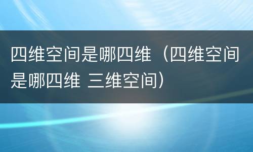 四维空间是哪四维（四维空间是哪四维 三维空间）