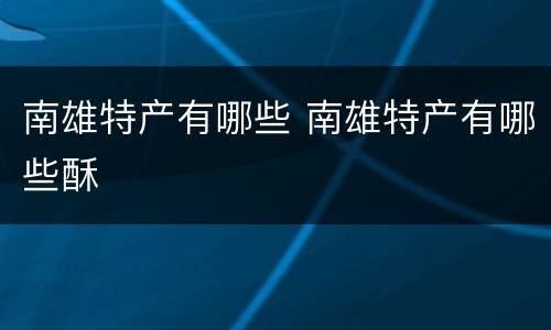 南雄特产有哪些 南雄特产有哪些酥
