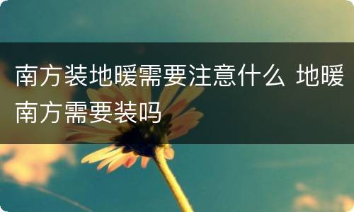 南方装地暖需要注意什么 地暖南方需要装吗