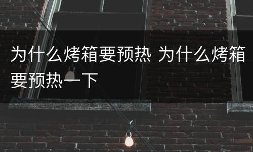 为什么烤箱要预热 为什么烤箱要预热一下