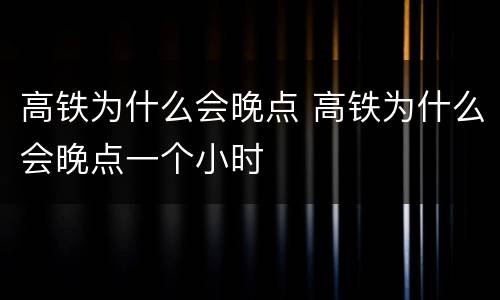 高铁为什么会晚点 高铁为什么会晚点一个小时