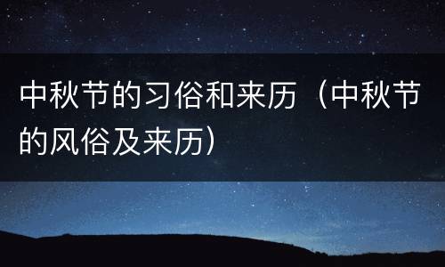 中秋节的习俗和来历（中秋节的风俗及来历）