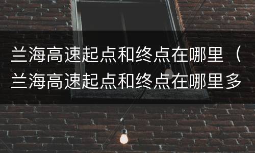 兰海高速起点和终点在哪里（兰海高速起点和终点在哪里多长）