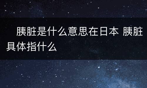 ​胰脏是什么意思在日本 胰脏具体指什么