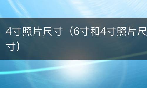 4寸照片尺寸（6寸和4寸照片尺寸）