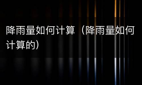 降雨量如何计算（降雨量如何计算的）