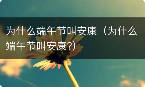 为什么端午节叫安康（为什么端午节叫安康?）