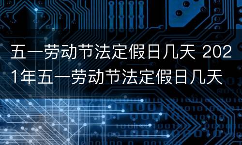 五一劳动节法定假日几天 2021年五一劳动节法定假日几天