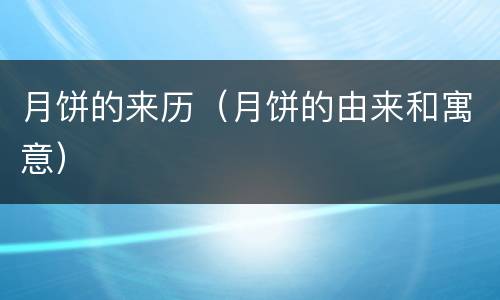 月饼的来历(月饼的由来和寓意) 月饼的来历(月饼的由来和寓意)