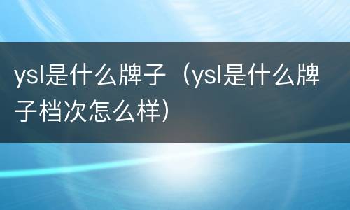 ysl是什么牌子（ysl是什么牌子档次怎么样）