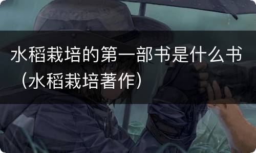 水稻栽培的第一部书是什么书（水稻栽培著作）