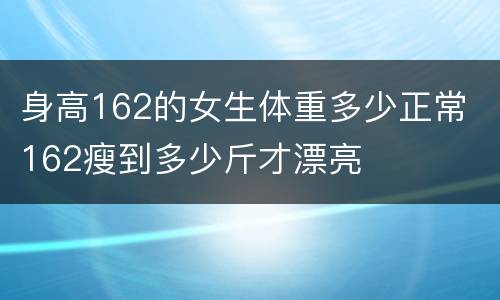 身高162的女生体重多少正常 162瘦到多少斤才漂亮