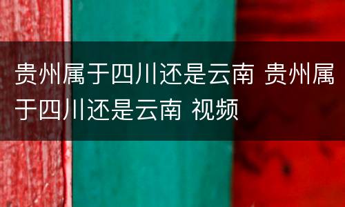 贵州属于四川还是云南 贵州属于四川还是云南 视频