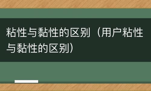 粘性与黏性的区别（用户粘性与黏性的区别）