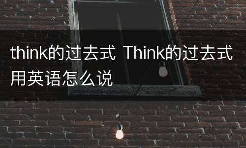think的过去式 Think的过去式用英语怎么说