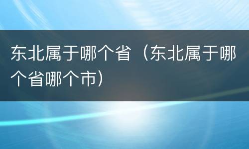 东北属于哪个省（东北属于哪个省哪个市）