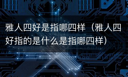 雅人四好是指哪四样（雅人四好指的是什么是指哪四样）