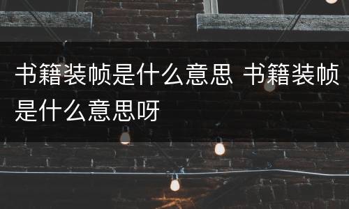 书籍装帧是什么意思 书籍装帧是什么意思呀