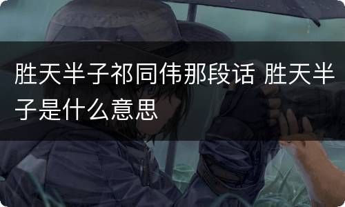 胜天半子祁同伟那段话 胜天半子是什么意思