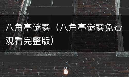 八角亭谜雾（八角亭谜雾免费观看完整版）