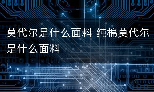 莫代尔是什么面料 纯棉莫代尔是什么面料