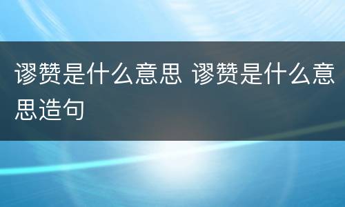 谬赞是什么意思 谬赞是什么意思造句
