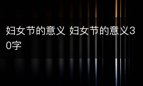 妇女节的意义 妇女节的意义30字