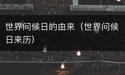 世界问候日的由来（世界问候日来历）