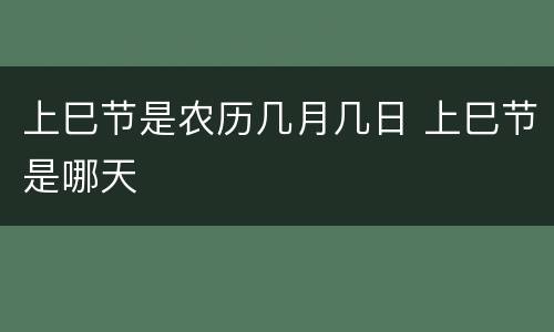 上巳节是农历几月几日 上巳节是哪天