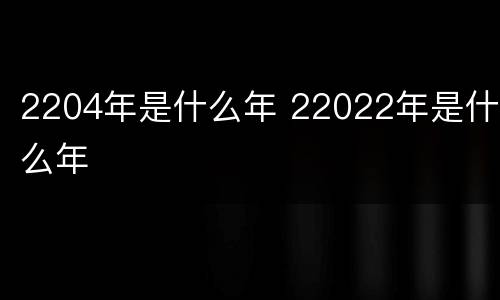 2204年是什么年 22022年是什么年