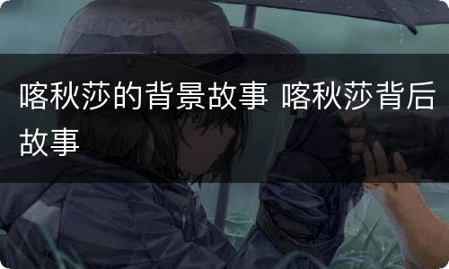 喀秋莎的背景故事 喀秋莎背后故事