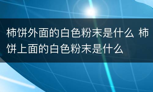柿饼外面的白色粉末是什么 柿饼上面的白色粉末是什么
