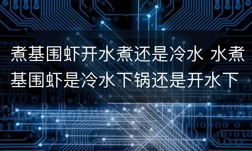 煮基围虾开水煮还是冷水 水煮基围虾是冷水下锅还是开水下锅