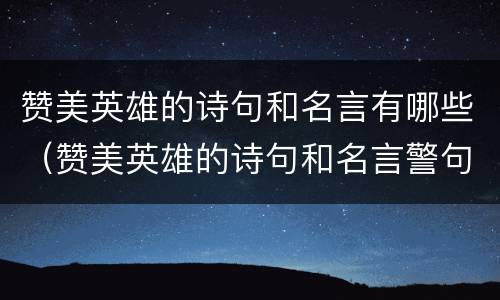赞美英雄的诗句和名言有哪些（赞美英雄的诗句和名言警句）