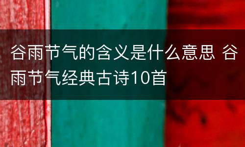 谷雨节气的含义是什么意思 谷雨节气经典古诗10首