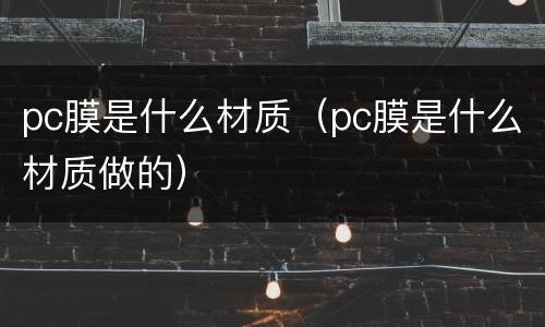 pc膜是什么材质（pc膜是什么材质做的）