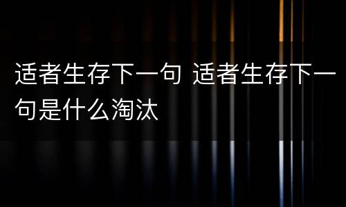适者生存下一句 适者生存下一句是什么淘汰